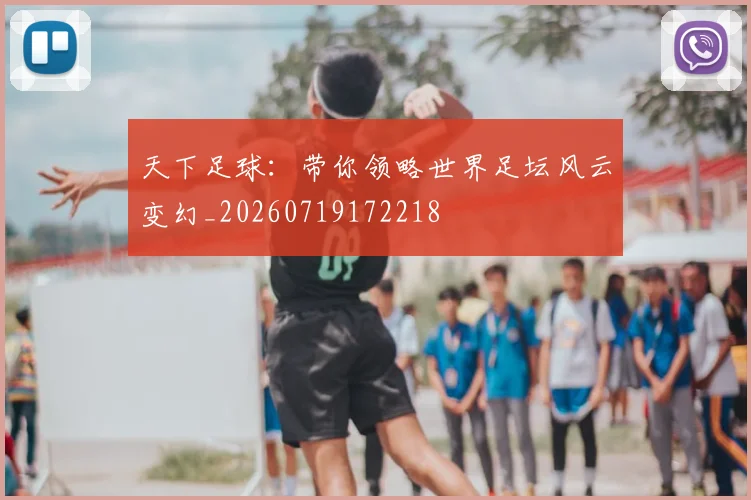 天下足球：带你领略世界足坛风云变幻_20260719172218