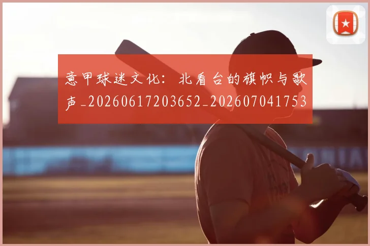 意甲球迷文化：北看台的旗帜与歌声_20260617203652_20260704175313
