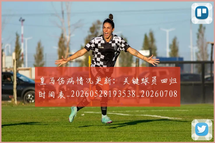 皇马伤病情况更新：关键球员回归时间表_20260528193538_20260708194051_20260802163334