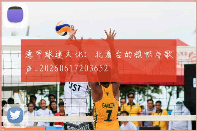 意甲球迷文化：北看台的旗帜与歌声_20260617203652