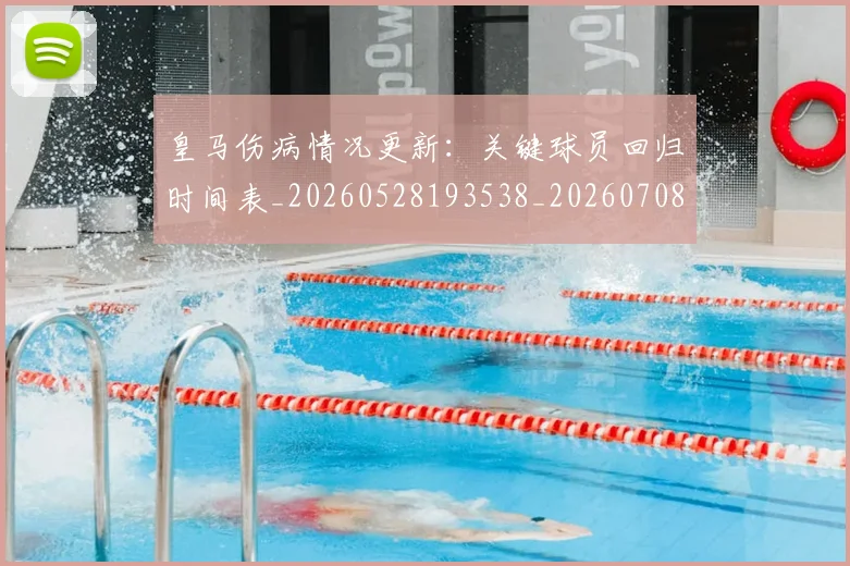 皇马伤病情况更新：关键球员回归时间表_20260528193538_20260708194051_20260802163334
