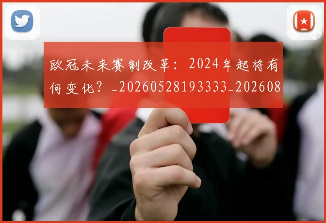 欧冠未来赛制改革：2024年起将有何变化？_20260528193333_20260801164230