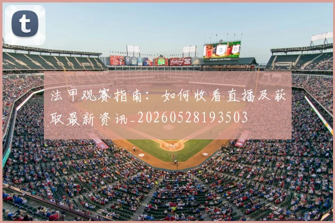 法甲观赛指南：如何收看直播及获取最新资讯_20260528193503