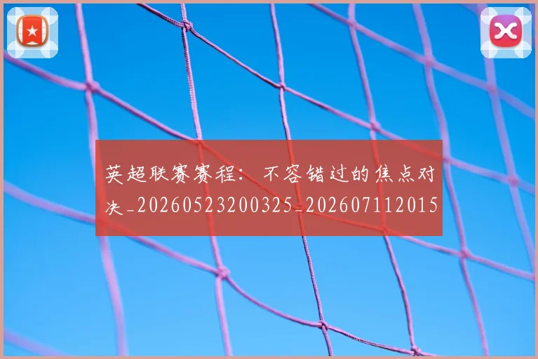 英超联赛赛程：不容错过的焦点对决_20260523200325_20260711201536_20260803145749