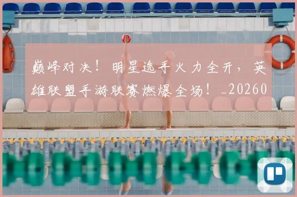 巅峰对决！明星选手火力全开，英雄联盟手游联赛燃爆全场！_20260724073904