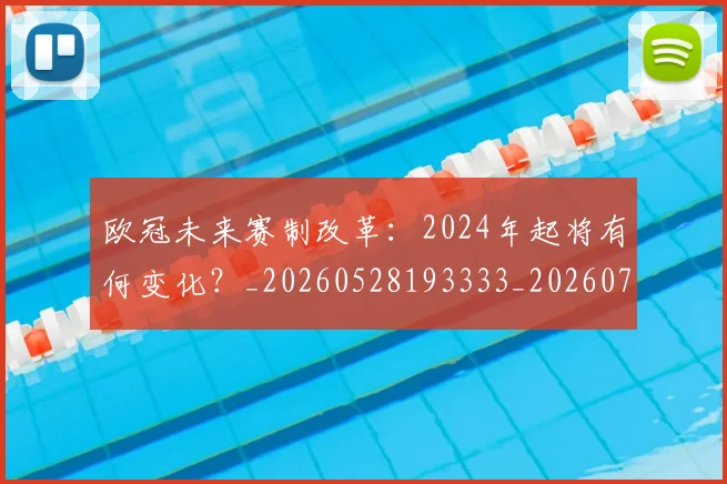 欧冠未来赛制改革：2024年起将有何变化？_20260528193333_20260707151352_20260801164233