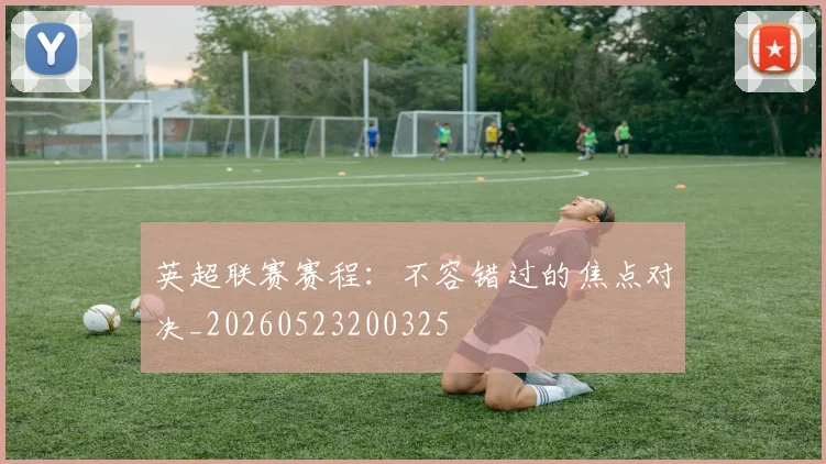 英超联赛赛程：不容错过的焦点对决_20260523200325