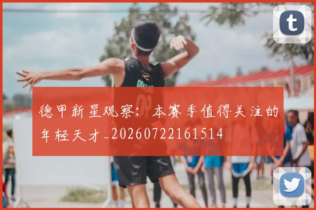 德甲新星观察：本赛季值得关注的年轻天才_20260722161514