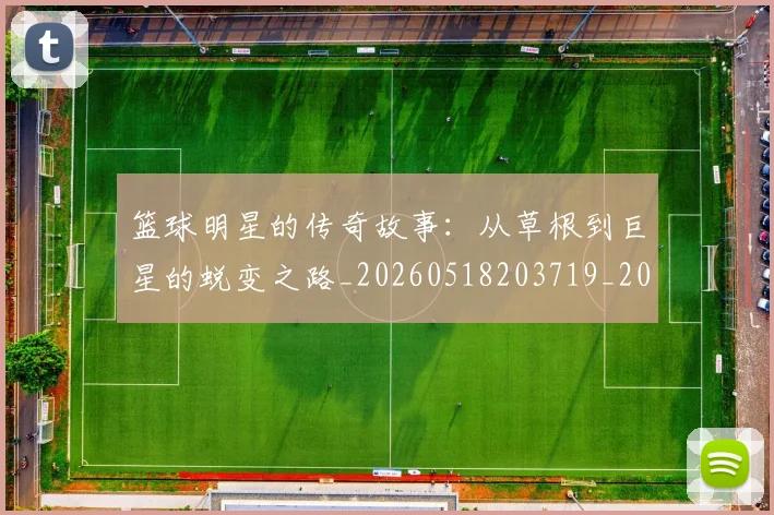 篮球明星的传奇故事：从草根到巨星的蜕变之路_20260518203719_20260708200436