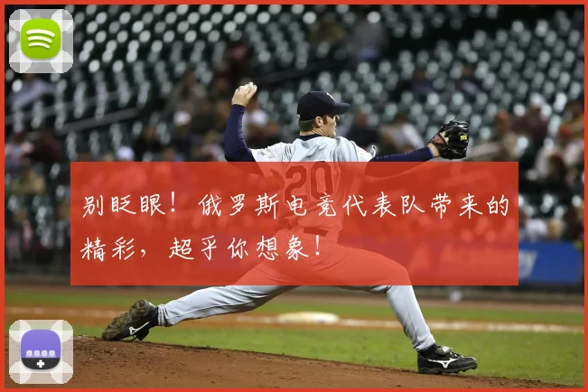 别眨眼！俄罗斯电竞代表队带来的精彩，超乎你想象！