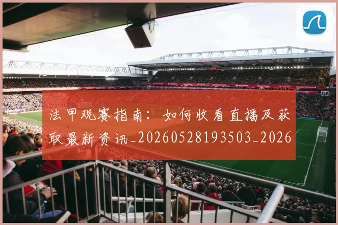 法甲观赛指南：如何收看直播及获取最新资讯_20260528193503_20260707153841